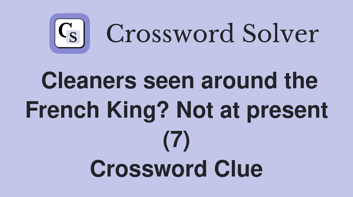 Cleaners seen around the French King? Not at present (7) Crossword